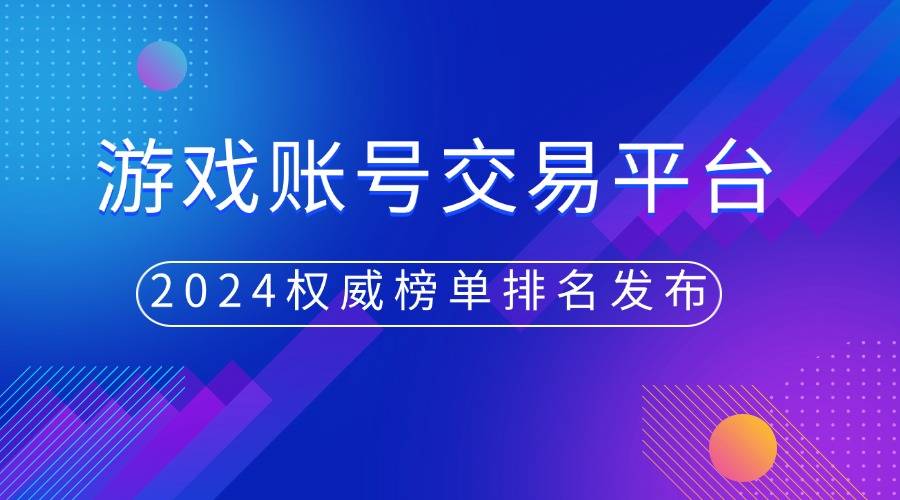 顾：游戏账号交易平台权威榜单发布不朽情缘正规网站2024年度回(图1)